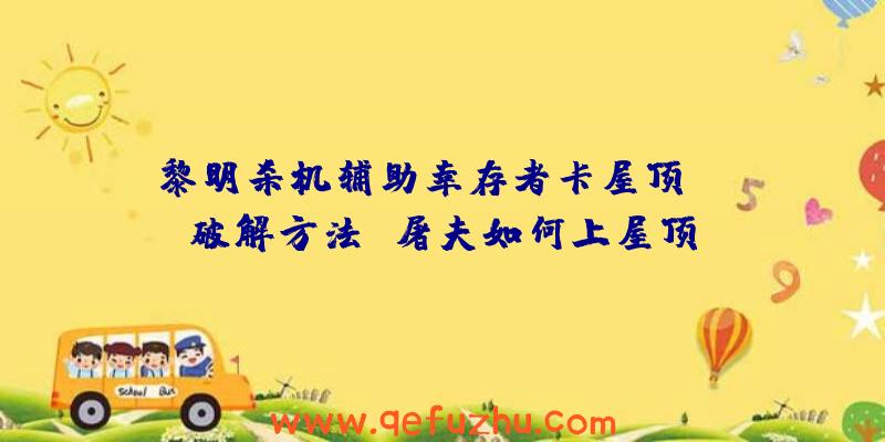 黎明杀机辅助幸存者卡屋顶BUG破解方法